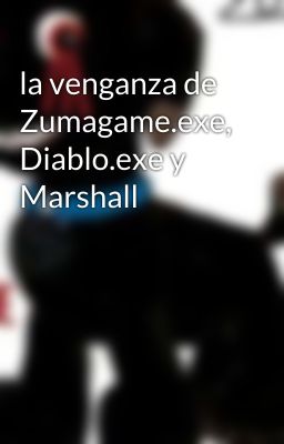 la venganza de Zumagame.exe, Diablo.exe y Marshall 