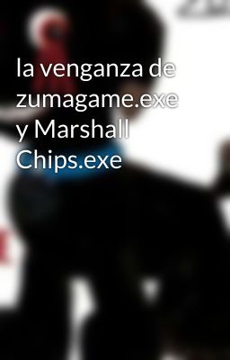 la venganza de zumagame.exe y Marshall Chips.exe