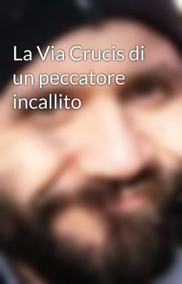 La Via Crucis di un peccatore incallito