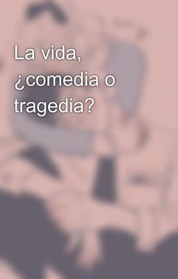 La vida, ¿comedia o tragedia?