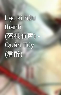 Lạc kì hữu thanh (落棋有声) - Quân Túy (君醉)