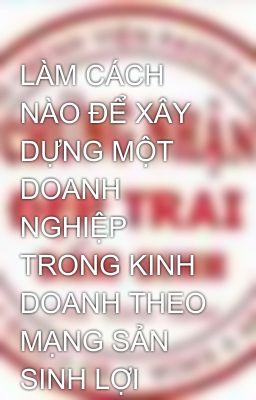 LÀM CÁCH NÀO ĐỂ XÂY DỰNG MỘT DOANH NGHIỆP TRONG KINH DOANH THEO MẠNG SẢN SINH LỢI NHUẬN KDTM