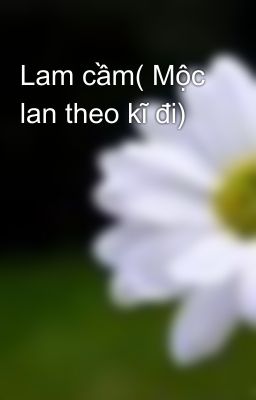 Lam cầm( Mộc lan theo kĩ đi)