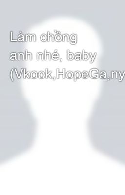 Làm chồng anh nhé, baby (Vkook,HopeGa,nyongtory,ToDae,Namjin)