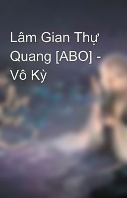 Lâm Gian Thự Quang [ABO] - Vô Kỳ