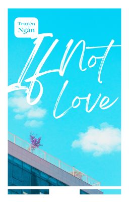 Lâm Kha x Bạch An -IF NOT LOVE....