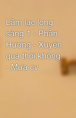 Lầm lạc long sàng 1 - Phần Hương - Xuyên qua thời không - Mưa cv