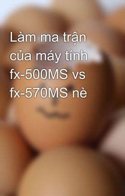 Làm ma trận của máy tính fx-500MS vs fx-570MS nè