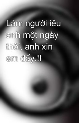 Làm người iêu anh một ngày thôi, anh xin em đấy.!!