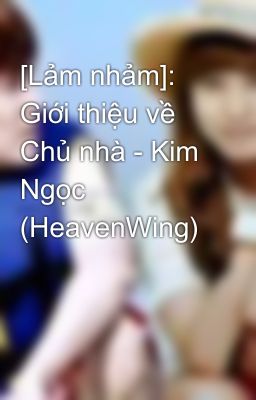 [Lảm nhảm]: Giới thiệu về Chủ nhà - Kim Ngọc (HeavenWing)