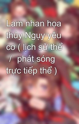 Lam nhan họa thủy Ngụy yêu cơ ( lịch sử thể ／ phát sóng trực tiếp thể ) 