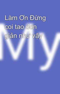 Làm Ơn Đừng coi tao đơn giản như vậy