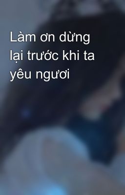 Làm ơn dừng lại trước khi ta yêu ngươi