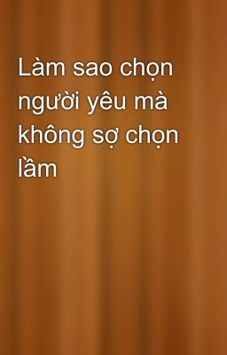 Làm sao chọn người yêu mà không sợ chọn lầm