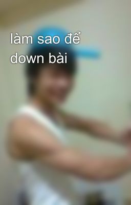 làm sao để down bài