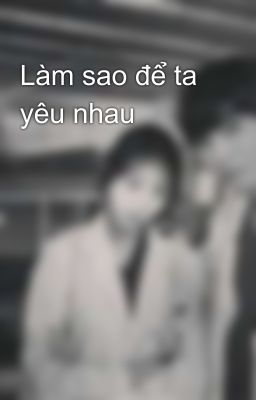 Làm sao để ta yêu nhau