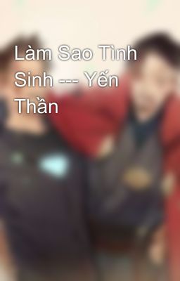 Làm Sao Tình Sinh --- Yến Thần