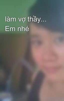 làm vợ thầy... Em nhé