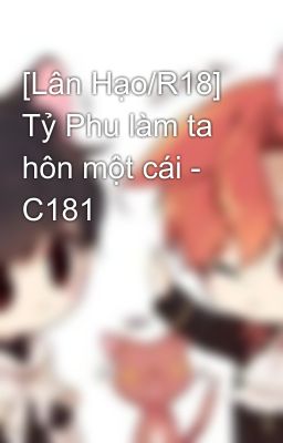 [Lân Hạo/R18] Tỷ Phu làm ta hôn một cái - C181