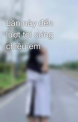 Lần này đến lượt tôi cưng chiều em