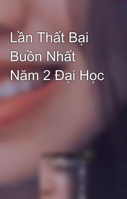 Lần Thất Bại Buồn Nhất Năm 2 Đại Học