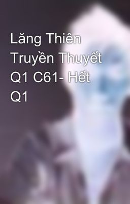 Lăng Thiên Truyền Thuyết Q1 C61- Hết Q1