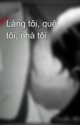 Làng tôi, quê tôi, nhà tôi