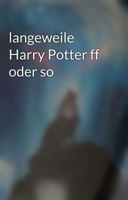 langeweile Harry Potter ff oder so