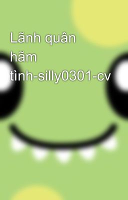 Lãnh quân hãm tình-silly0301-cv