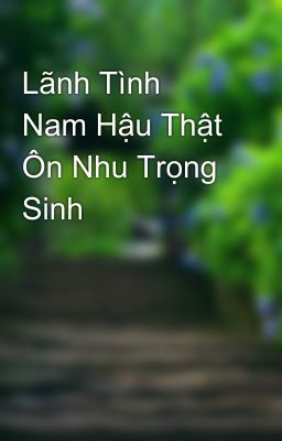 Lãnh Tình Nam Hậu Thật Ôn Nhu Trọng Sinh