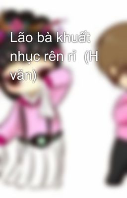 Lão bà khuất nhục rên rỉ  (H văn)