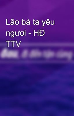 Lão bà ta yêu ngươi - HĐ TTV