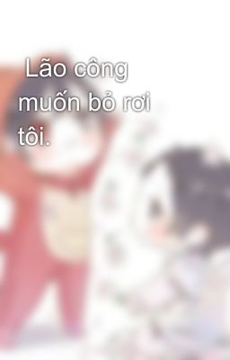  Lão công muốn bỏ rơi tôi.