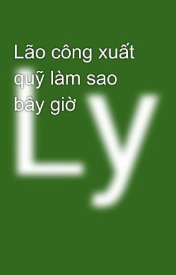 Lão công xuất quỹ làm sao bây giờ