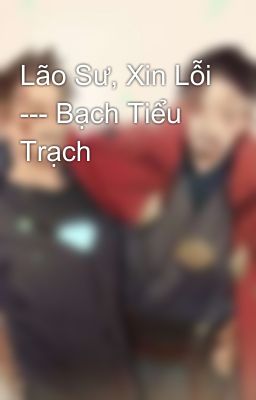 Lão Sư, Xin Lỗi --- Bạch Tiểu Trạch