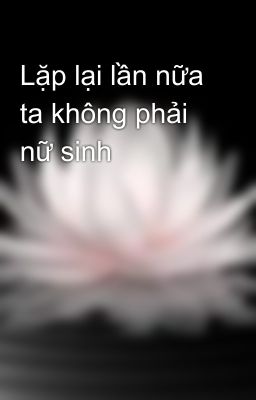 Lặp lại lần nữa ta không phải nữ sinh