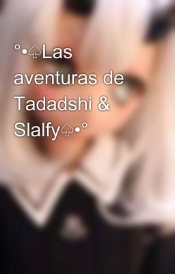 °•♤Las aventuras de Tadadshi & Slalfy♤•°