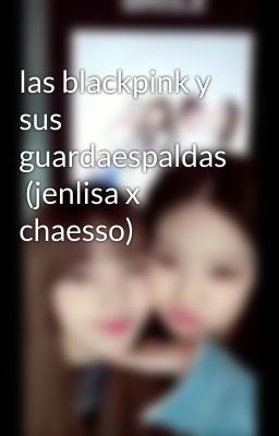 las blackpink y sus guardaespaldas  (jenlisa x chaesso)