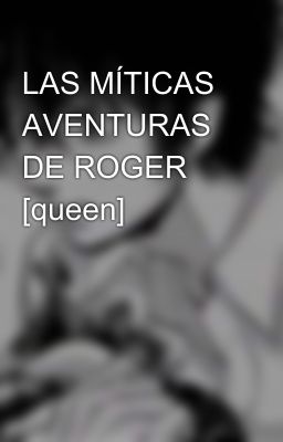 LAS MÍTICAS AVENTURAS DE ROGER [queen]