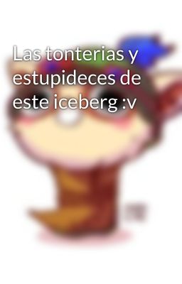 Las tonterias y estupideces de este iceberg :v 