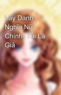 Lấy Danh Nghĩa Nữ Chính- Tôi Là Giả