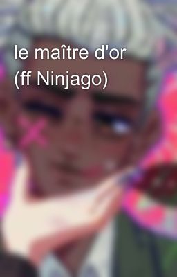 le maître d'or (ff Ninjago)