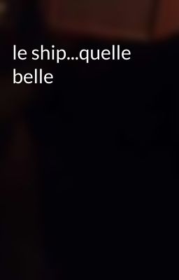 le ship...quelle belle