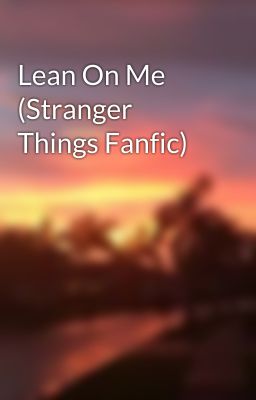 Lean On Me (Stranger Things Fanfic)