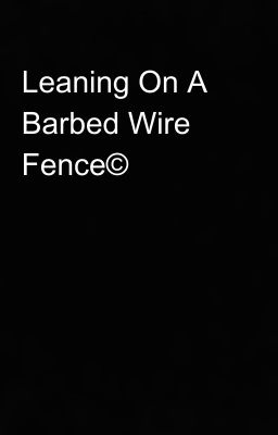 Leaning On A Barbed Wire Fence©