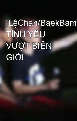 [LệChan/BaekBama] TÌNH YÊU VƯỢT BIÊN GIỚI