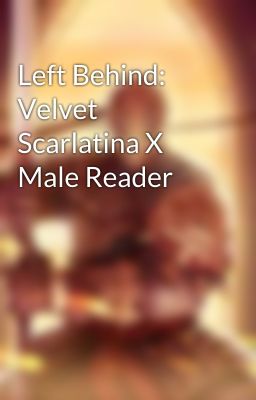 Left Behind: Velvet Scarlatina X Male Reader