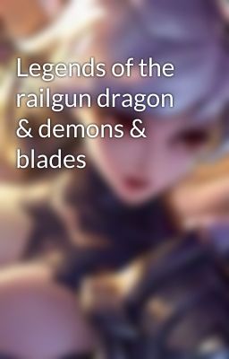 Legends of the railgun dragon & demons & blades