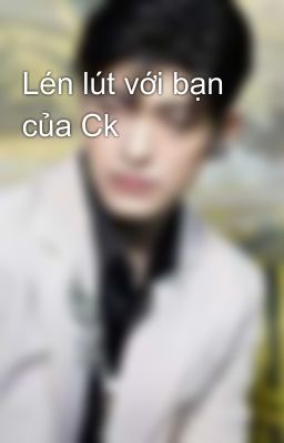 Lén lút với bạn của Ck