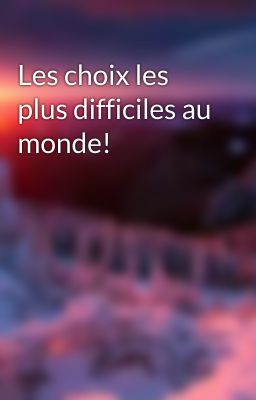 Les choix les plus difficiles au monde!